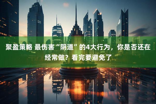 聚盈策略 最伤害“阴道”的4大行为，你是否还在经常做？看完要避免了