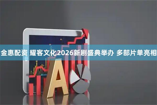 金惠配资 耀客文化2026新剧盛典举办 多部片单亮相