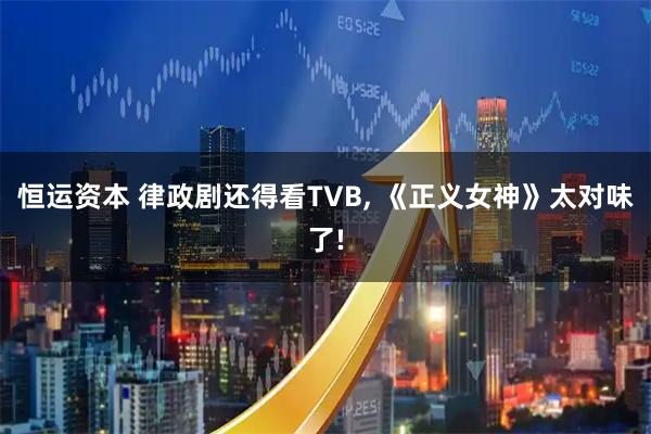 恒运资本 律政剧还得看TVB, 《正义女神》太对味了!