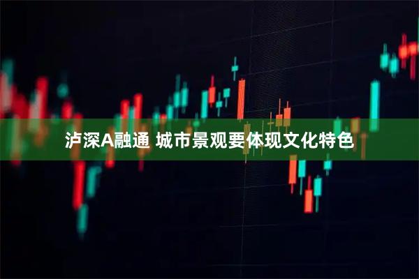 泸深A融通 城市景观要体现文化特色