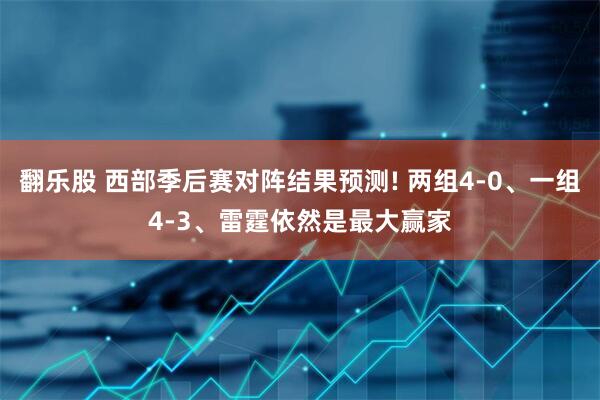 翻乐股 西部季后赛对阵结果预测! 两组4-0、一组4-3、雷霆依然是最大赢家