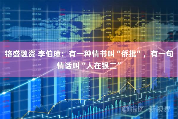 镕盛融资 李伯璋：有一种情书叫“侨批”，有一句情话叫“人在银二”