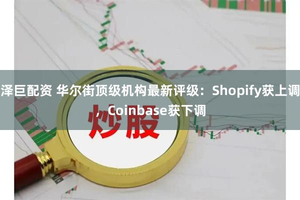 泽巨配资 华尔街顶级机构最新评级：Shopify获上调，Coinbase获下调