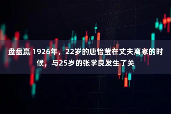 盘盘赢 1926年，22岁的唐怡莹在丈夫离家的时候，与25岁的张学良发生了关
