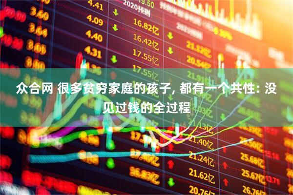 众合网 很多贫穷家庭的孩子, 都有一个共性: 没见过钱的全过程